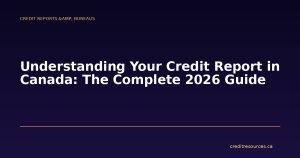 Understanding Your Credit Report in Canada: The Complete 2026 Guide