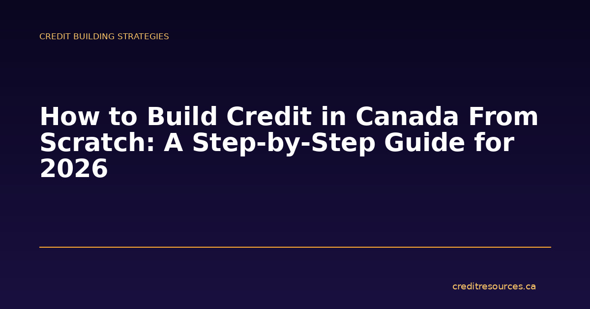 How to Build Credit in Canada From Scratch: A Step-by-Step Guide for 2026
