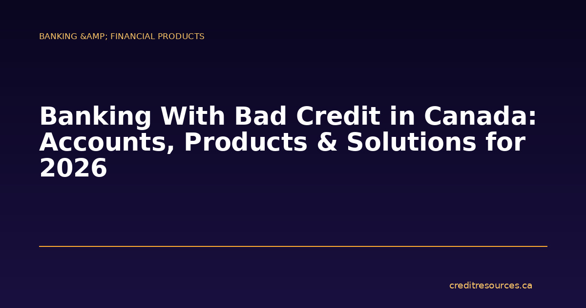 Banking With Bad Credit in Canada: Accounts, Products & Solutions for 2026