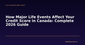 How Major Life Events Affect Your Credit Score in Canada: Complete 2026 Guide