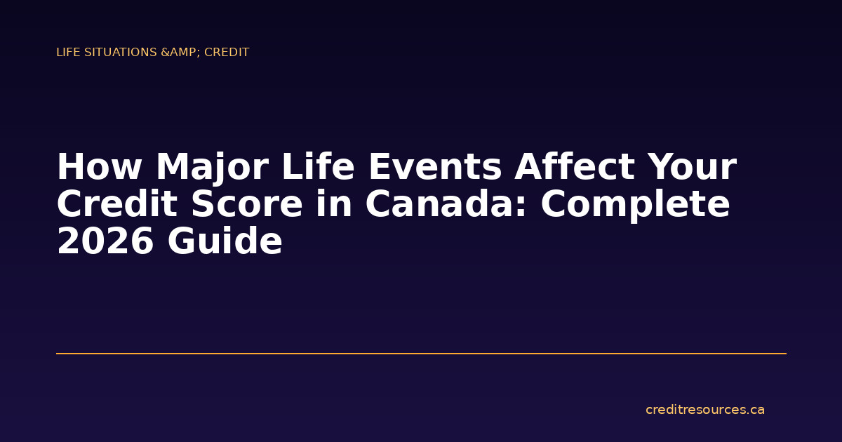 How Major Life Events Affect Your Credit Score in Canada: Complete 2026 Guide