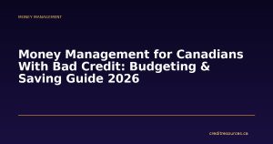 Money Management for Canadians With Bad Credit: Budgeting & Saving Guide 2026