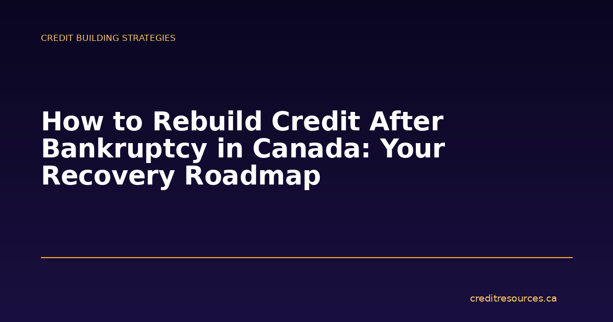How to Rebuild Credit After Bankruptcy in Canada: Your Recovery Roadmap