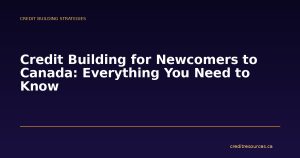 Credit Building for Newcomers to Canada: Everything You Need to Know