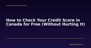 How to Check Your Credit Score in Canada for Free (Without Hurting It)