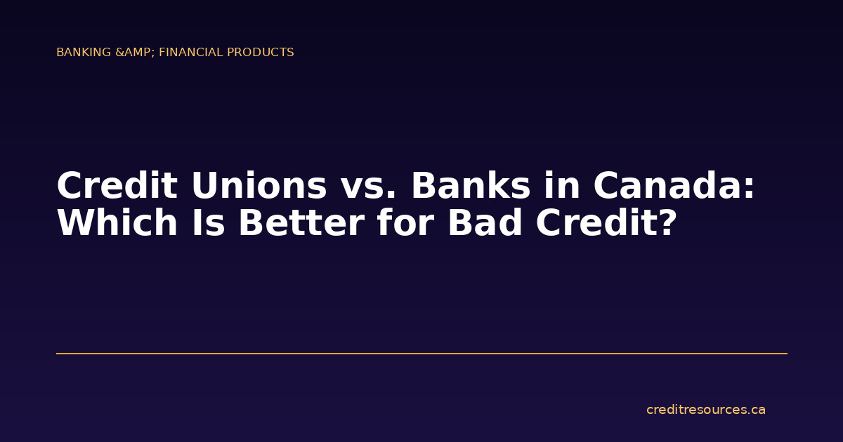 Credit Unions vs. Banks in Canada: Which Is Better for Bad Credit?