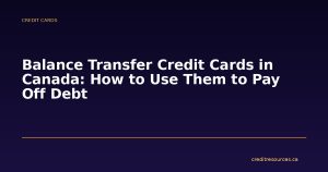 Balance Transfer Credit Cards in Canada: How to Use Them to Pay Off Debt