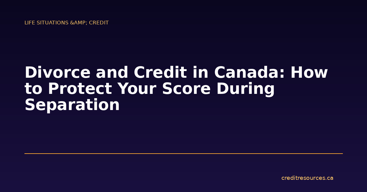 Divorce and Credit in Canada: How to Protect Your Score During Separation