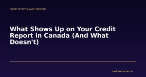 What Shows Up on Your Credit Report in Canada (And What Doesn't)