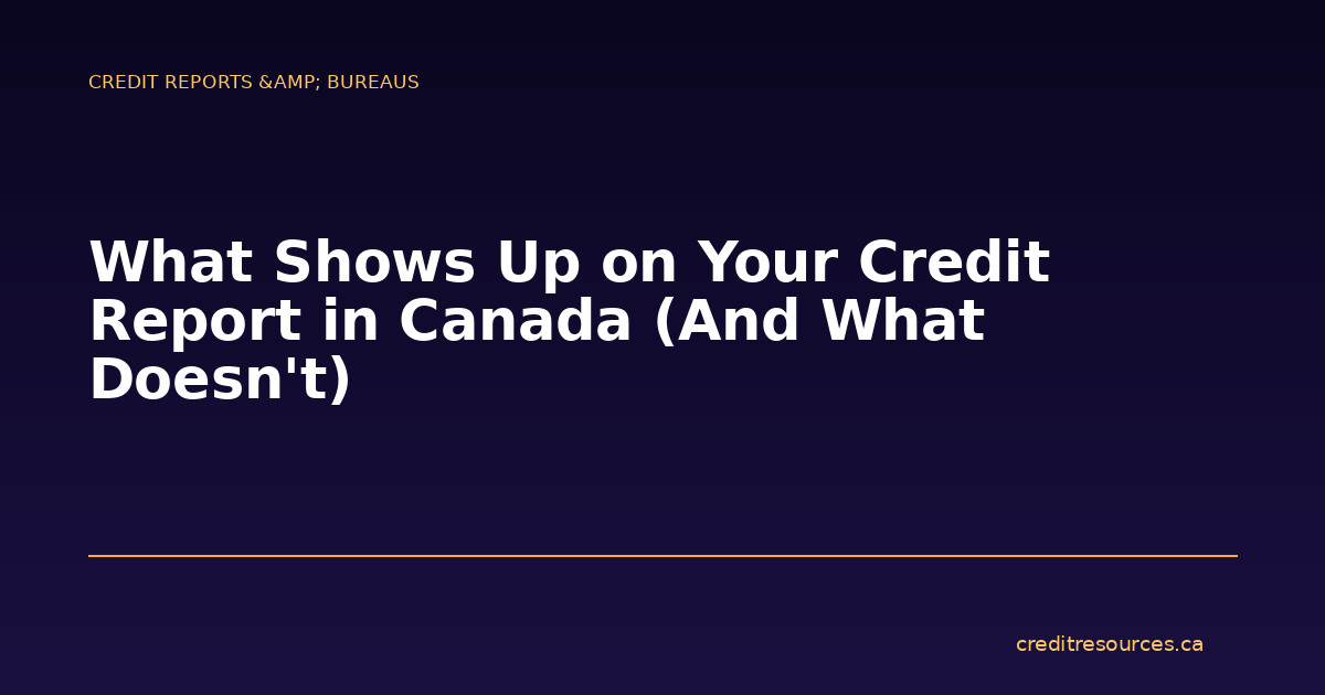 What Shows Up on Your Credit Report in Canada (And What Doesn’t)