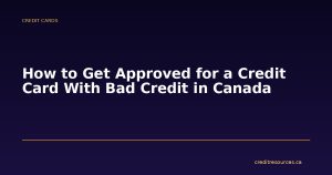 How to Get Approved for a Credit Card With Bad Credit in Canada