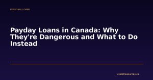 Payday Loans in Canada: Why They're Dangerous and What to Do Instead