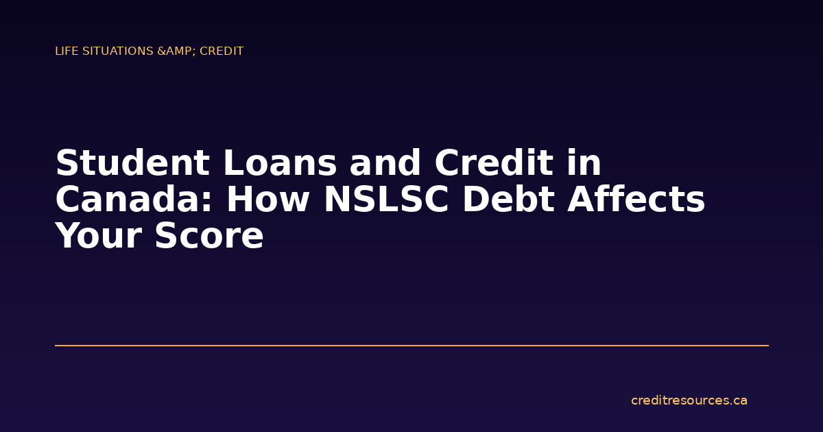 Student Loans and Credit in Canada: How NSLSC Debt Affects Your Score