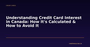 Understanding Credit Card Interest in Canada: How It's Calculated & How to Avoid It
