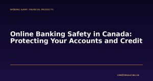 Online Banking Safety in Canada: Protecting Your Accounts and Credit