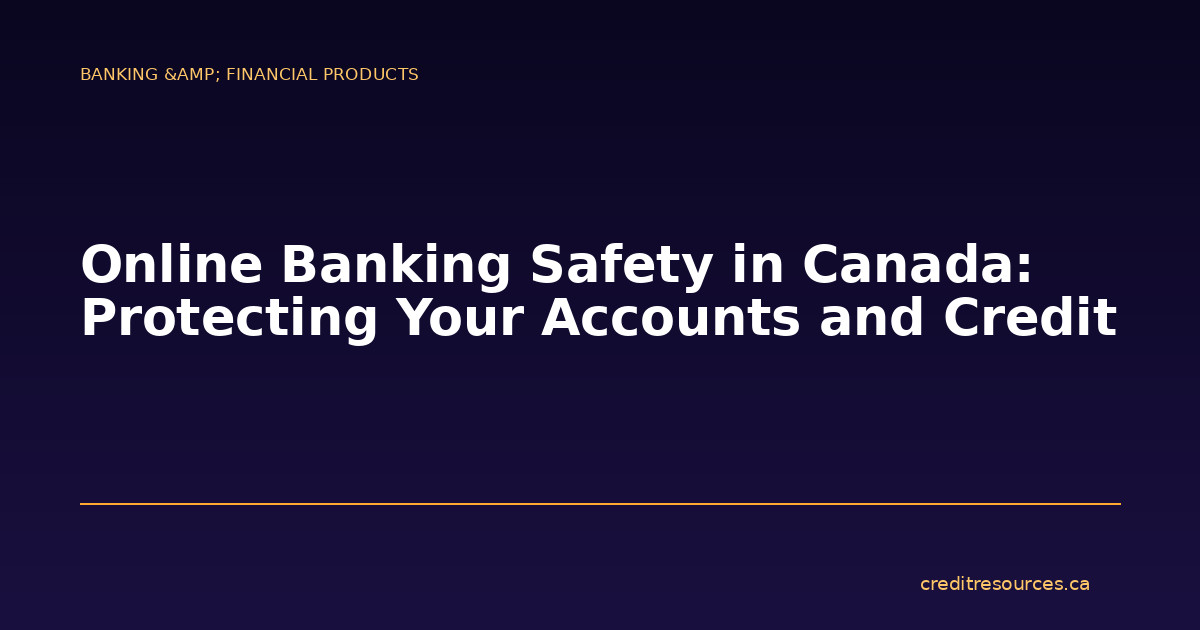 Online Banking Safety in Canada: Protecting Your Accounts and Credit