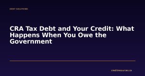CRA Tax Debt and Your Credit: What Happens When You Owe the Government