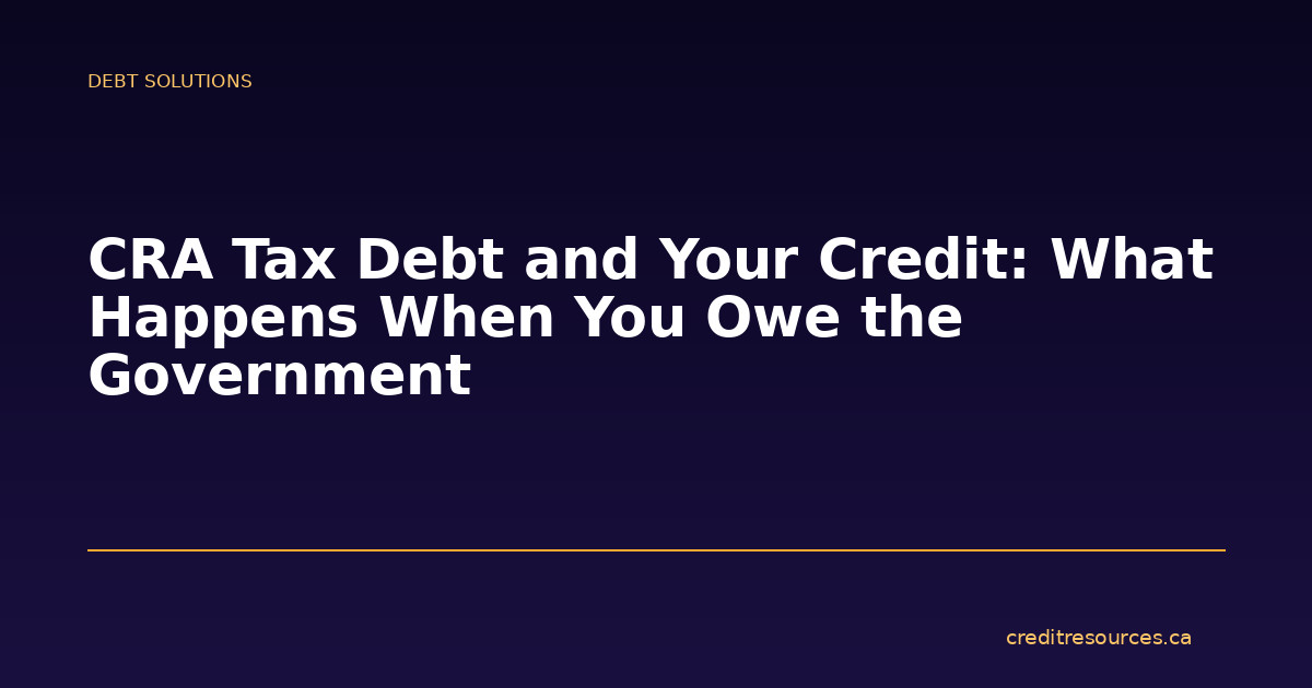 CRA Tax Debt and Your Credit: What Happens When You Owe the Government