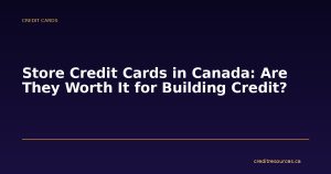 Store Credit Cards in Canada: Are They Worth It for Building Credit?