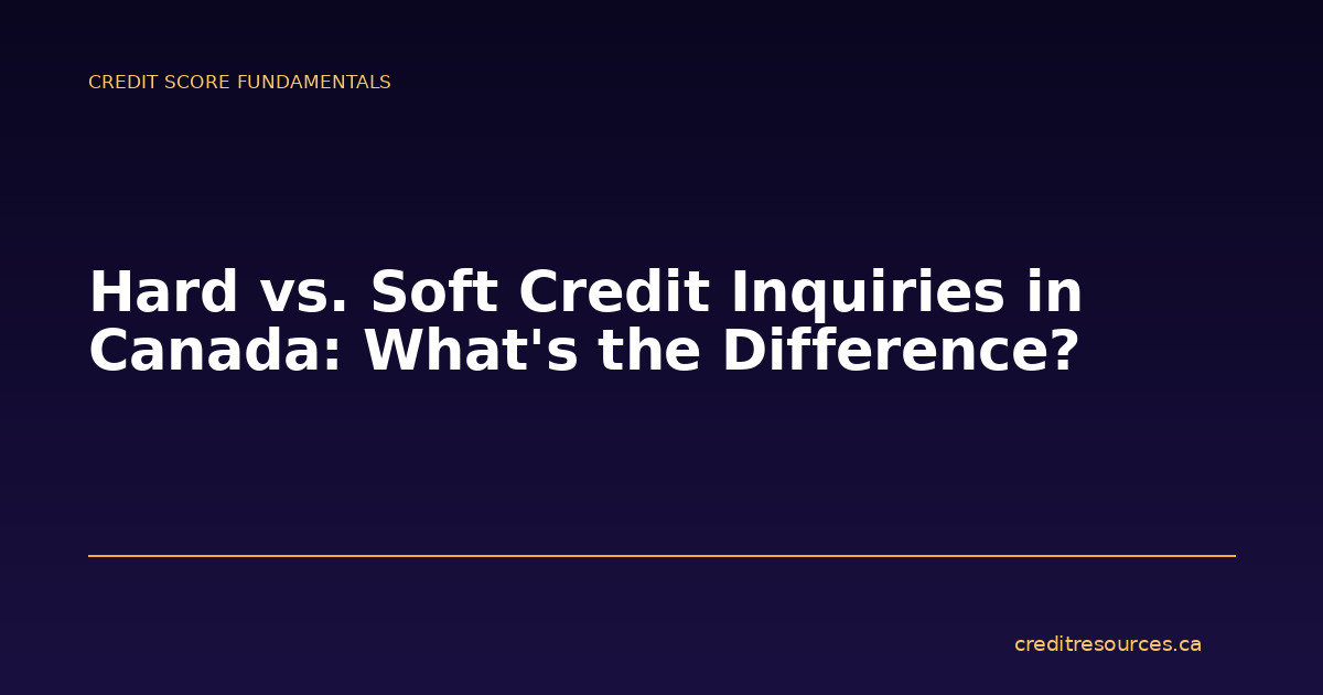 Hard vs. Soft Credit Inquiries in Canada: What’s the Difference?