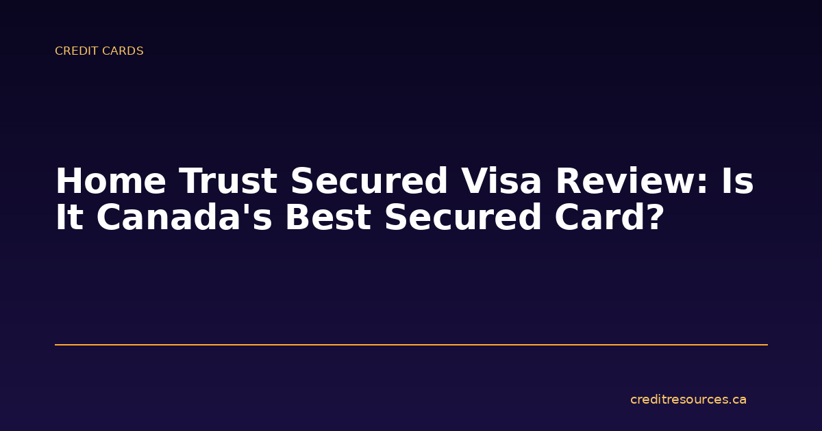 Home Trust Secured Visa Review: Is It Canada’s Best Secured Card?