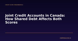 Joint Credit Accounts in Canada: How Shared Debt Affects Both Scores