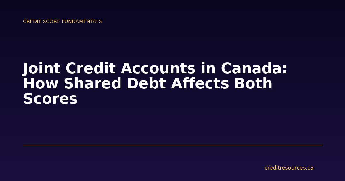 Joint Credit Accounts in Canada: How Shared Debt Affects Both Scores