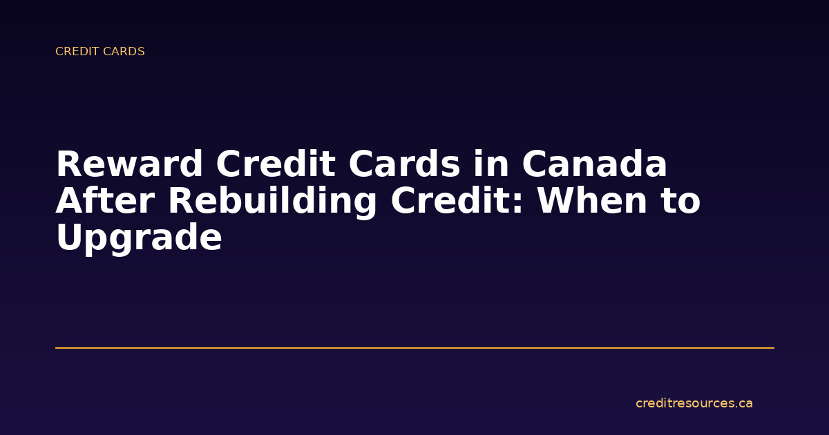 Reward Credit Cards in Canada After Rebuilding Credit: When to Upgrade