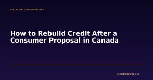 How to Rebuild Credit After a Consumer Proposal in Canada