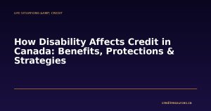 How Disability Affects Credit in Canada: Benefits, Protections & Strategies
