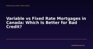 Variable vs Fixed Rate Mortgages in Canada: Which Is Better for Bad Credit?