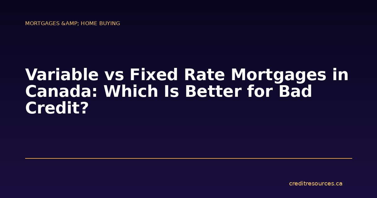 Variable vs Fixed Rate Mortgages in Canada: Which Is Better for Bad Credit?