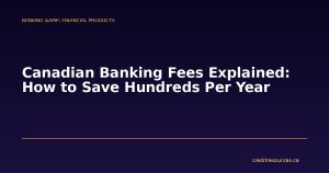 Canadian Banking Fees Explained: How to Save Hundreds Per Year