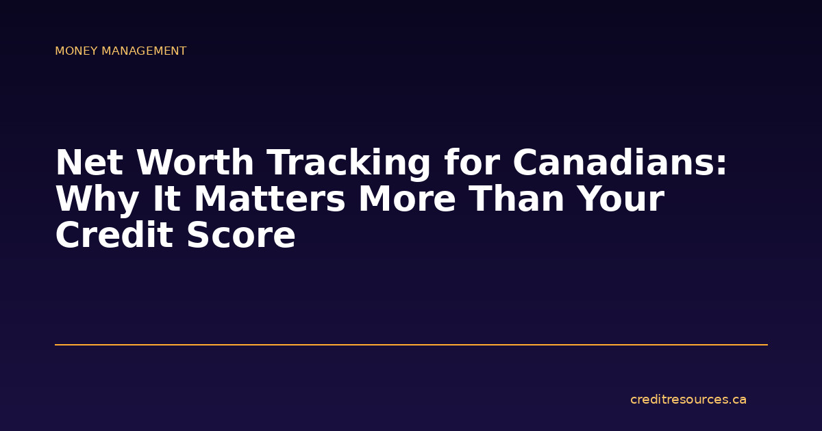 Net Worth Tracking for Canadians: Why It Matters More Than Your Credit Score