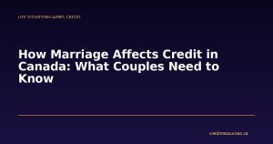 How Marriage Affects Credit in Canada: What Couples Need to Know