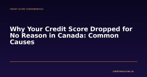 Why Your Credit Score Dropped for No Reason in Canada: Common Causes