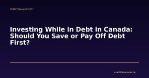 Investing While in Debt in Canada: Should You Save or Pay Off Debt First?