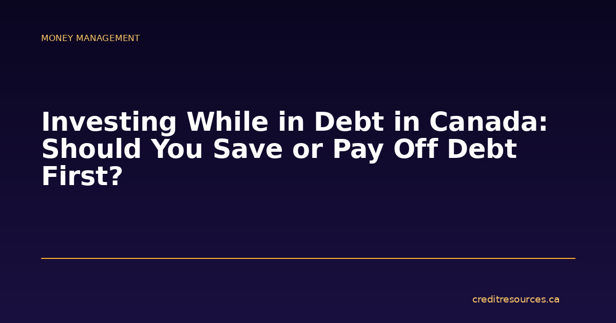 Investing While in Debt in Canada: Should You Save or Pay Off Debt First?