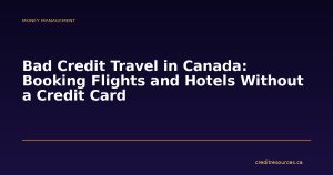 Bad Credit Travel in Canada: Booking Flights and Hotels Without a Credit Card