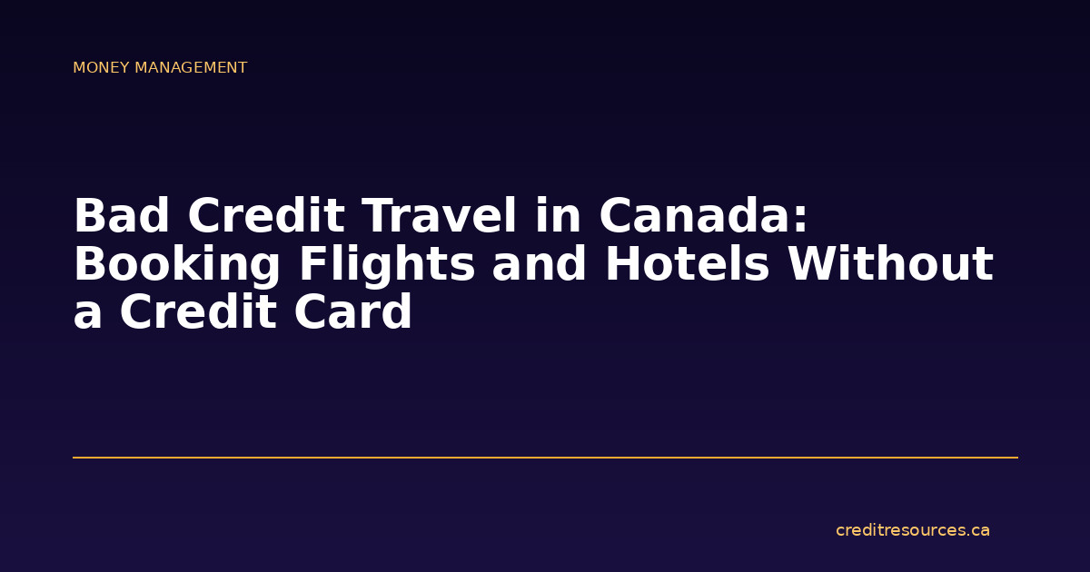 Bad Credit Travel in Canada: Booking Flights and Hotels Without a Credit Card