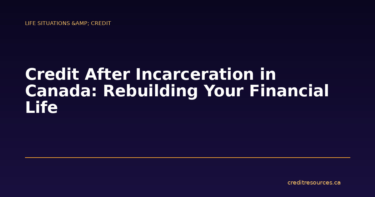 Credit After Incarceration in Canada: Rebuilding Your Financial Life