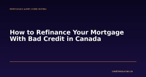 How to Refinance Your Mortgage With Bad Credit in Canada