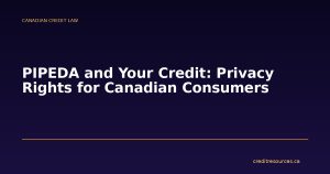 PIPEDA and Your Credit: Privacy Rights for Canadian Consumers