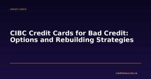 CIBC Credit Cards for Bad Credit: Options and Rebuilding Strategies
