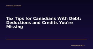 Tax Tips for Canadians With Debt: Deductions and Credits You're Missing