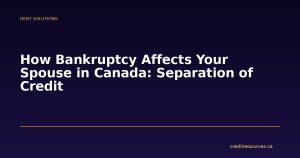 How Bankruptcy Affects Your Spouse in Canada: Separation of Credit