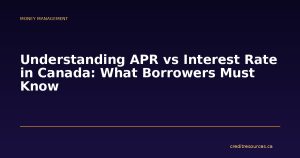 Understanding APR vs Interest Rate in Canada: What Borrowers Must Know