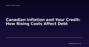 Canadian Inflation and Your Credit: How Rising Costs Affect Debt