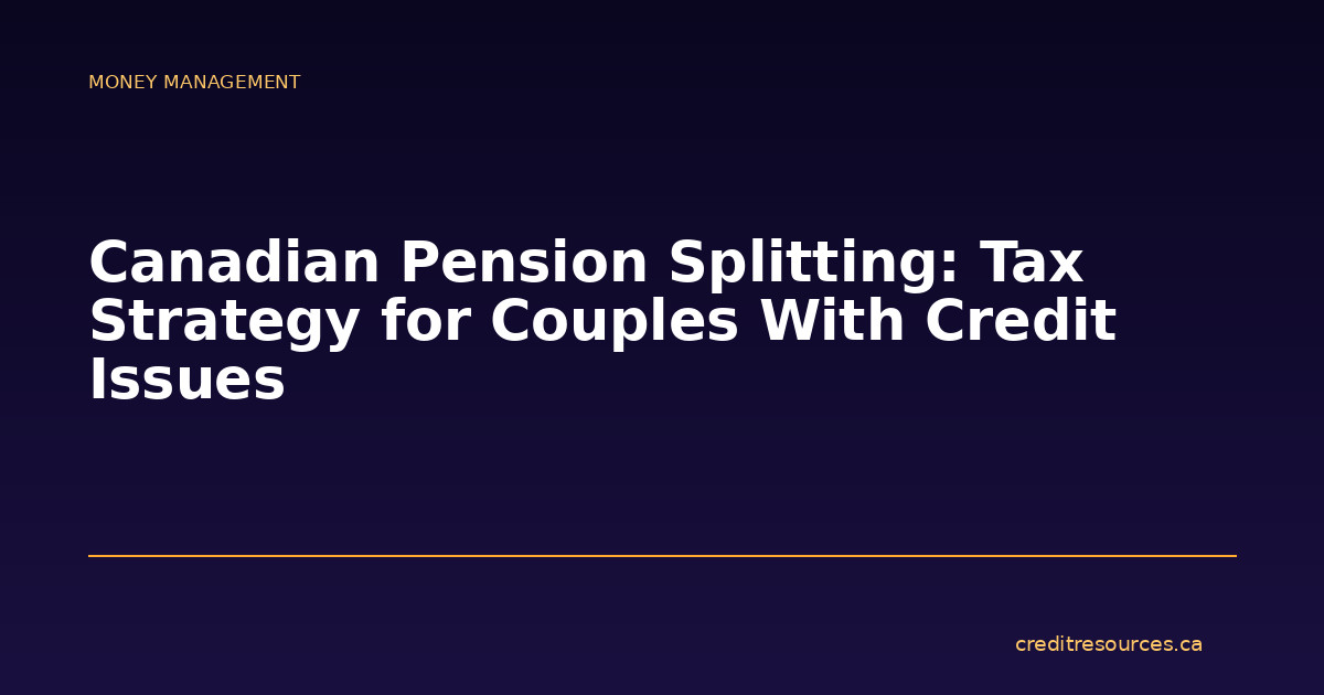 Canadian Pension Splitting: Tax Strategy for Couples With Credit Issues