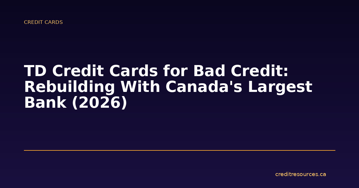 TD Credit Cards for Bad Credit: Rebuilding With Canada’s Largest Bank (2026)